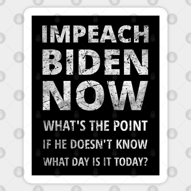 IMPEACH BIDEN NOW - WHAT'S THE POINT IF HE DOESN'T KNOW WHAT DAY IS IT TODAY Sticker by ConservativeMerchandise